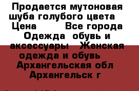 Продается мутоновая шуба,голубого цвета. › Цена ­ 20 - Все города Одежда, обувь и аксессуары » Женская одежда и обувь   . Архангельская обл.,Архангельск г.